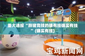重大通报“胖猪竞技的确有挂确实有挂”(确实有挂)