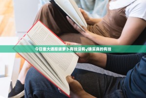 今日重大通报拔萝卜有挂没有√确实真的有挂