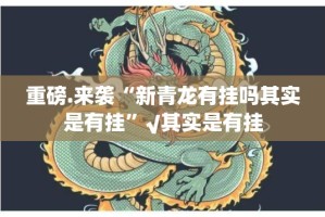 重磅.来袭“新青龙有挂吗其实是有挂”√其实是有挂