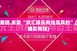 重磅.来袭“欢汇娱乐有挂是真的”(确实有挂)