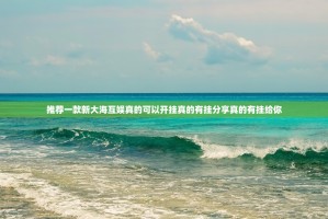 推荐一款新大海互娱真的可以开挂真的有挂分享真的有挂给你