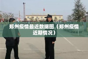 郑州疫情最近数据图（郑州疫情近期情况）