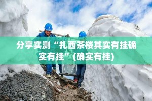 分享实测“扎西茶楼其实有挂确实有挂”(确实有挂)