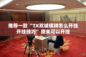 推荐一款“TX双城棋牌怎么开挂开挂技巧”原来可以开挂