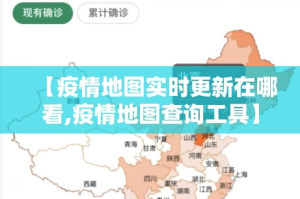 【疫情地图实时更新在哪看,疫情地图查询工具】