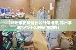 【郑州本轮疫情什么时候结束,郑州本轮疫情什么时候结束的】