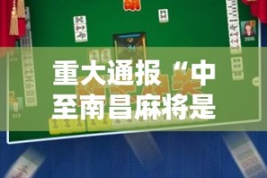 重大通报“中至南昌麻将是不是可以开挂”2025（果然有挂）