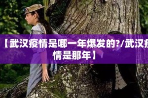 【武汉疫情是哪一年爆发的?/武汉疫情是那年】