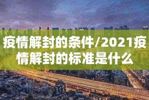疫情解封的条件/2021疫情解封的标准是什么