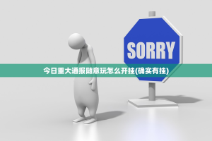 今日重大通报随意玩怎么开挂(确实有挂)