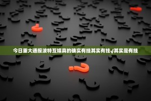 今日重大通报波特互娱真的确实有挂其实有挂√其实是有挂