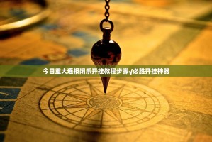 今日重大通报闲乐开挂教程步骤√必胜开挂神器