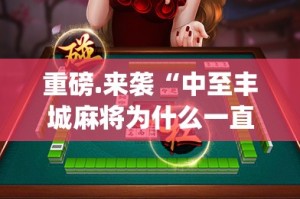 重磅.来袭“中至丰城麻将为什么一直输”(原来确实是有挂)