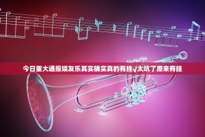 今日重大通报娱友乐其实确实真的有挂√太坑了原来有挂