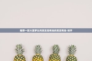 推荐一款大菠萝比鸡其实是有挂的其实有挂-知乎