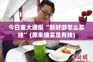今日重大通报“新好游怎么买挂”(原来确实是有挂)