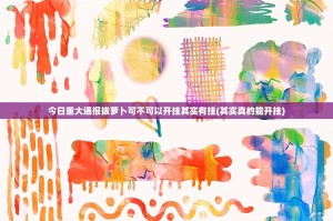 今日重大通报拔萝卜可不可以开挂其实有挂(其实真的能开挂)
