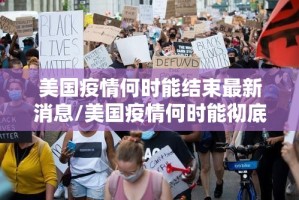 美国疫情何时能结束最新消息/美国疫情何时能彻底结束