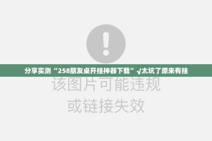 分享实测“258朋友桌开挂神器下载”√太坑了原来有挂