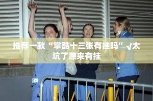推荐一款“掌酷十三张有挂吗”√太坑了原来有挂