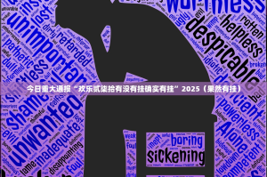 今日重大通报“欢乐贰柒拾有没有挂确实有挂”2025（果然有挂）