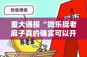 重大通报“微乐捉老麻子真的确实可以开挂”原来可以开挂