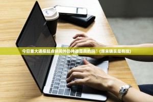 今日重大通报起点休闲外卦神器是真的吗”(原来确实是有挂)