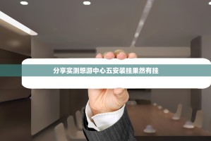 分享实测想游中心五安装挂果然有挂