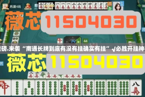 重磅.来袭“南通长牌到底有没有挂确实有挂”√必胜开挂神器