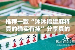 推荐一款“沐沐福建麻将真的确实有挂”分享真的有挂给你