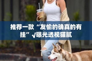 推荐一款“友愉的确真的有挂”√曝光透视猫腻