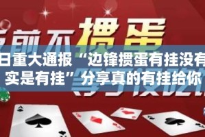 今日重大通报“边锋掼蛋有挂没有其实是有挂”分享真的有挂给你