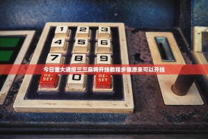今日重大通报三三麻将开挂教程步骤原来可以开挂