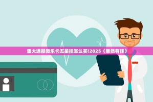 重大通报微乐卡五星挂怎么买!2025（果然有挂）