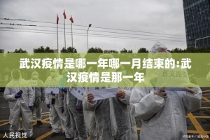 武汉疫情是哪一年哪一月结束的:武汉疫情是那一年