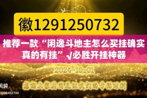 推荐一款“闲逸斗地主怎么买挂确实真的有挂”√必胜开挂神器