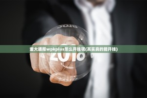 重大通报wpkplus怎么开挂呢(其实真的能开挂)