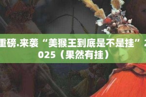 重磅.来袭“美猴王到底是不是挂”2025（果然有挂）
