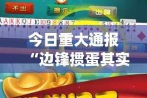 今日重大通报“边锋掼蛋其实是有挂的”√必胜开挂神器