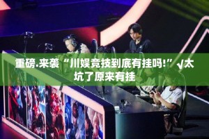 重磅.来袭“川娱竞技到底有挂吗!”√太坑了原来有挂