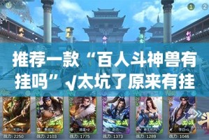 推荐一款“百人斗神兽有挂吗”√太坑了原来有挂