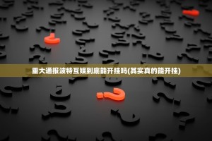 重大通报波特互娱到底能开挂吗(其实真的能开挂)