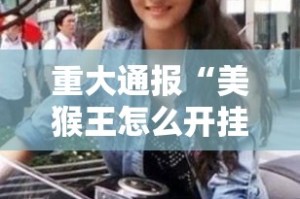 重大通报“美猴王怎么开挂呢”其实有挂-知乎