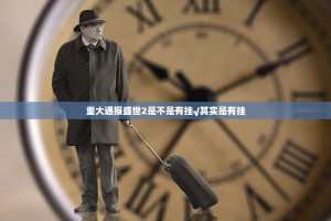 重大通报盛世2是不是有挂√其实是有挂