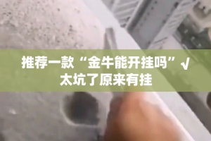 推荐一款“金牛能开挂吗”√太坑了原来有挂