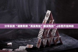 分享实测“湖南骨牌“其实有挂”确实有挂”√必胜开挂神器