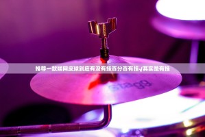 推荐一款娱网皮球到底有没有挂百分百有挂√其实是有挂