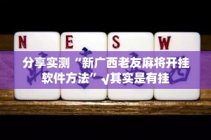 分享实测“新广西老友麻将开挂软件方法”√其实是有挂