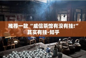 推荐一款“威信茶馆有没有挂!”其实有挂-知乎