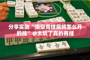 分享实测“悟空竞技麻将怎么开的挂”@太坑了真的有挂